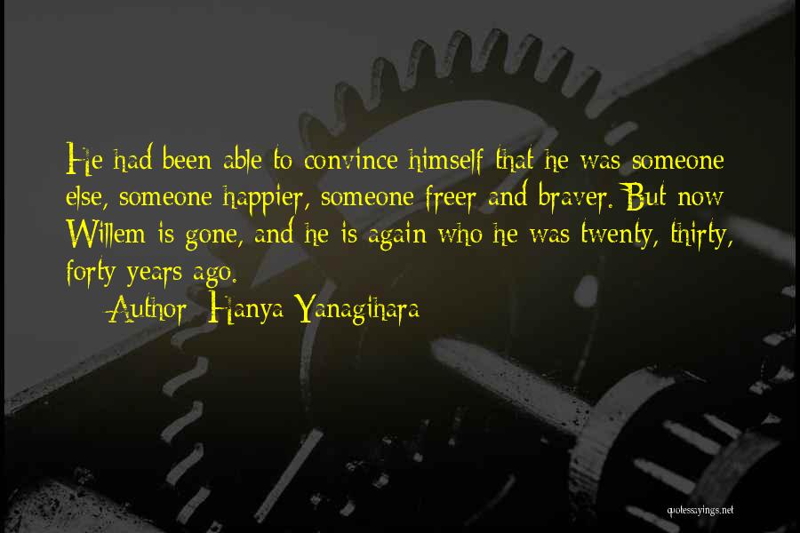 Hanya Yanagihara Quotes: He Had Been Able To Convince Himself That He Was Someone Else, Someone Happier, Someone Freer And Braver. But Now