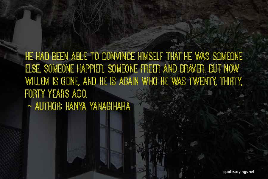 Hanya Yanagihara Quotes: He Had Been Able To Convince Himself That He Was Someone Else, Someone Happier, Someone Freer And Braver. But Now