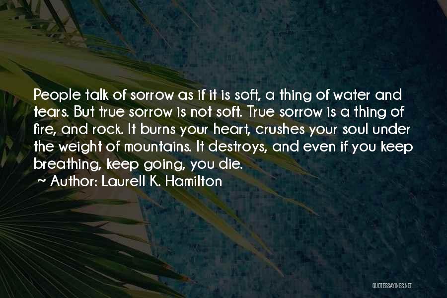 Laurell K. Hamilton Quotes: People Talk Of Sorrow As If It Is Soft, A Thing Of Water And Tears. But True Sorrow Is Not