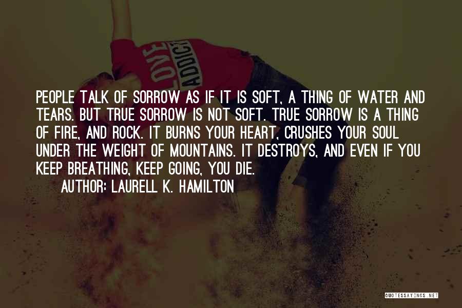 Laurell K. Hamilton Quotes: People Talk Of Sorrow As If It Is Soft, A Thing Of Water And Tears. But True Sorrow Is Not