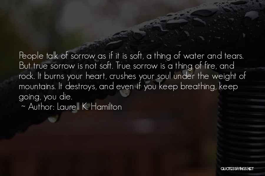 Laurell K. Hamilton Quotes: People Talk Of Sorrow As If It Is Soft, A Thing Of Water And Tears. But True Sorrow Is Not