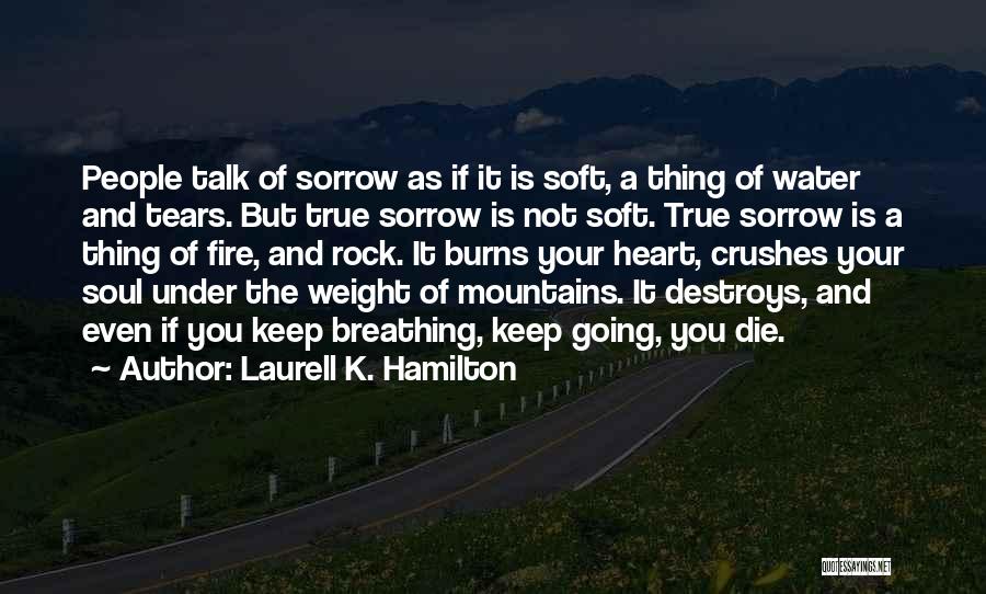 Laurell K. Hamilton Quotes: People Talk Of Sorrow As If It Is Soft, A Thing Of Water And Tears. But True Sorrow Is Not