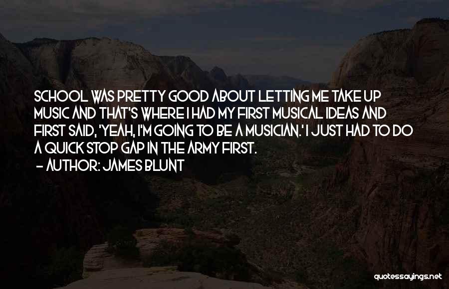 James Blunt Quotes: School Was Pretty Good About Letting Me Take Up Music And That's Where I Had My First Musical Ideas And