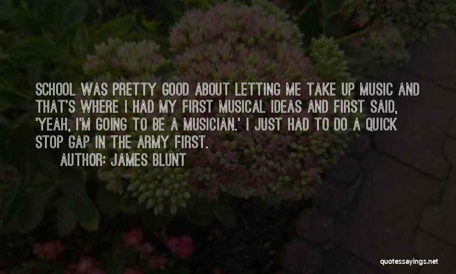 James Blunt Quotes: School Was Pretty Good About Letting Me Take Up Music And That's Where I Had My First Musical Ideas And