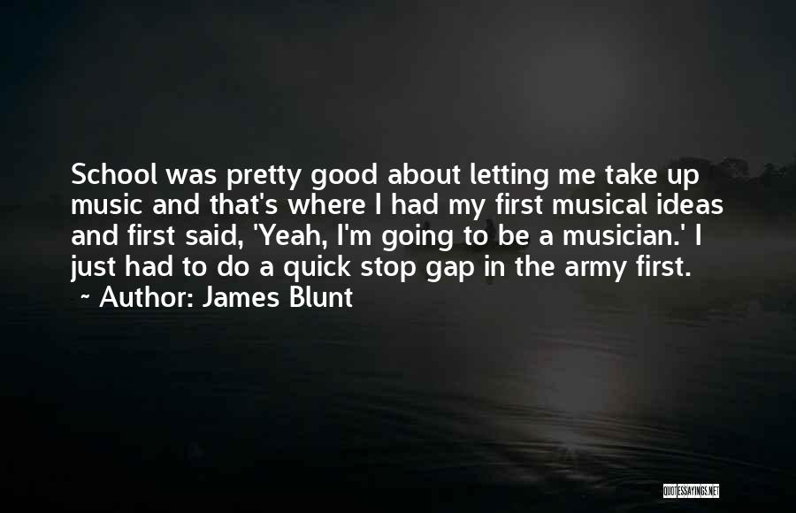 James Blunt Quotes: School Was Pretty Good About Letting Me Take Up Music And That's Where I Had My First Musical Ideas And