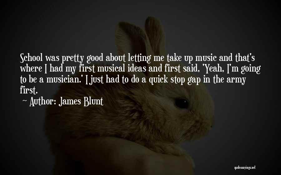 James Blunt Quotes: School Was Pretty Good About Letting Me Take Up Music And That's Where I Had My First Musical Ideas And