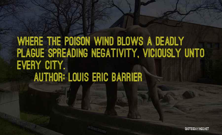 Louis Eric Barrier Quotes: Where The Poison Wind Blows A Deadly Plague Spreading Negativity, Viciously Unto Every City.