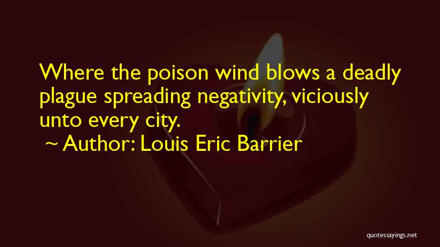 Louis Eric Barrier Quotes: Where The Poison Wind Blows A Deadly Plague Spreading Negativity, Viciously Unto Every City.
