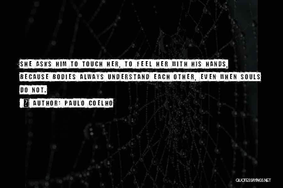 Paulo Coelho Quotes: She Asks Him To Touch Her, To Feel Her With His Hands, Because Bodies Always Understand Each Other, Even When