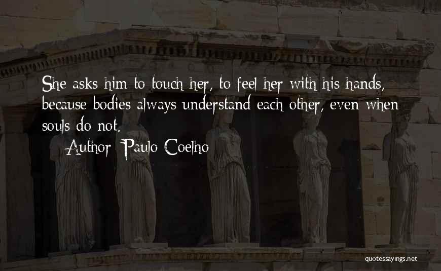 Paulo Coelho Quotes: She Asks Him To Touch Her, To Feel Her With His Hands, Because Bodies Always Understand Each Other, Even When