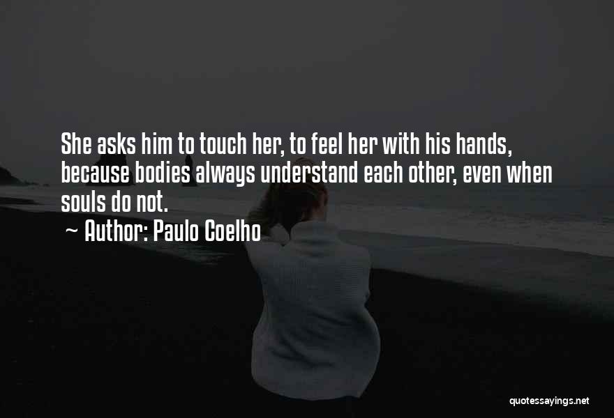 Paulo Coelho Quotes: She Asks Him To Touch Her, To Feel Her With His Hands, Because Bodies Always Understand Each Other, Even When