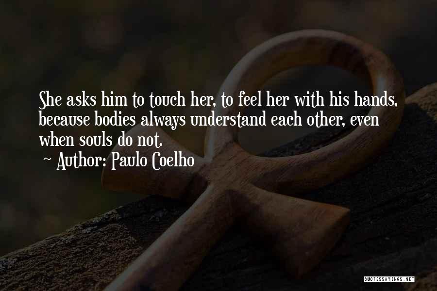 Paulo Coelho Quotes: She Asks Him To Touch Her, To Feel Her With His Hands, Because Bodies Always Understand Each Other, Even When