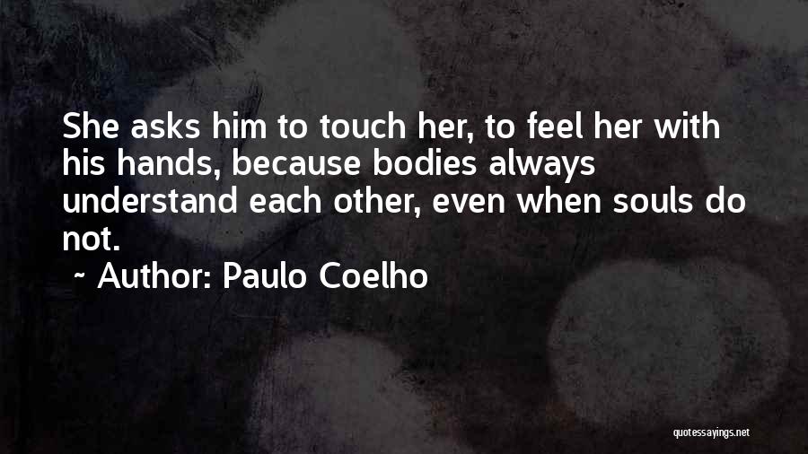 Paulo Coelho Quotes: She Asks Him To Touch Her, To Feel Her With His Hands, Because Bodies Always Understand Each Other, Even When