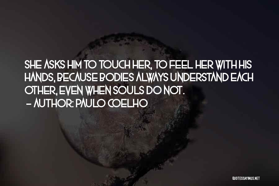 Paulo Coelho Quotes: She Asks Him To Touch Her, To Feel Her With His Hands, Because Bodies Always Understand Each Other, Even When