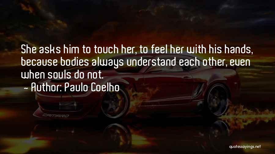 Paulo Coelho Quotes: She Asks Him To Touch Her, To Feel Her With His Hands, Because Bodies Always Understand Each Other, Even When