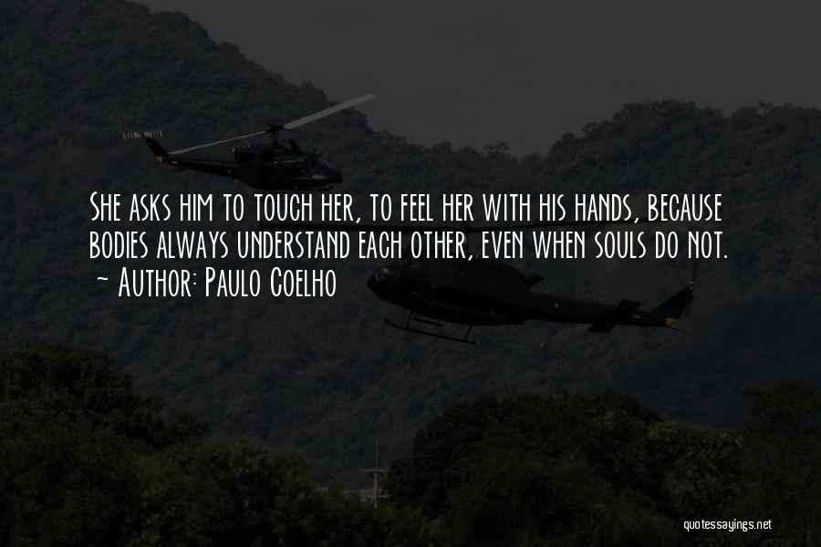 Paulo Coelho Quotes: She Asks Him To Touch Her, To Feel Her With His Hands, Because Bodies Always Understand Each Other, Even When