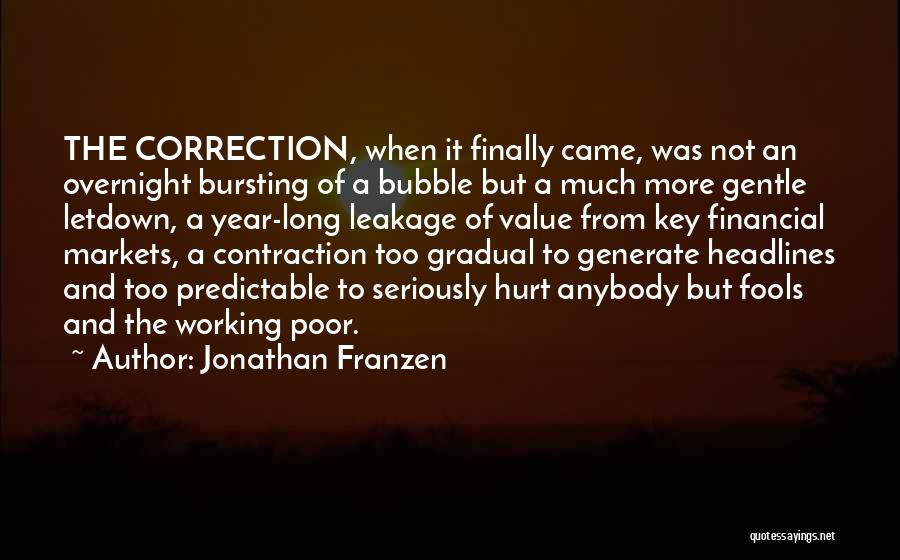 Jonathan Franzen Quotes: The Correction, When It Finally Came, Was Not An Overnight Bursting Of A Bubble But A Much More Gentle Letdown,