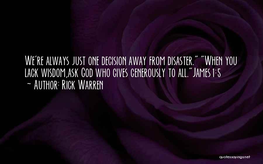 Rick Warren Quotes: We're Always Just One Decision Away From Disaster. When You Lack Wisdom,ask God Who Gives Generously To All.james1:5