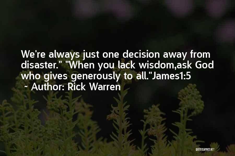 Rick Warren Quotes: We're Always Just One Decision Away From Disaster. When You Lack Wisdom,ask God Who Gives Generously To All.james1:5