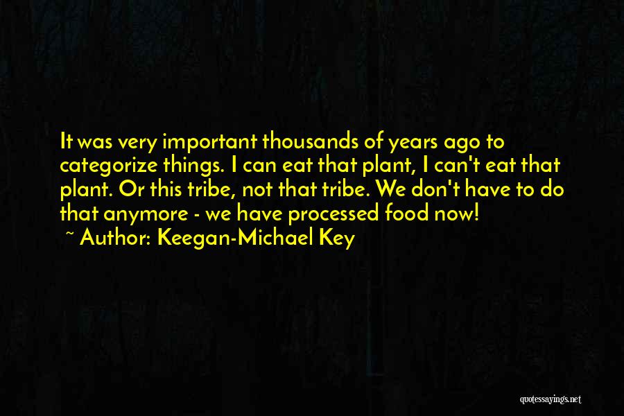 Keegan-Michael Key Quotes: It Was Very Important Thousands Of Years Ago To Categorize Things. I Can Eat That Plant, I Can't Eat That