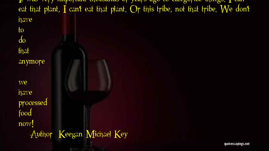 Keegan-Michael Key Quotes: It Was Very Important Thousands Of Years Ago To Categorize Things. I Can Eat That Plant, I Can't Eat That