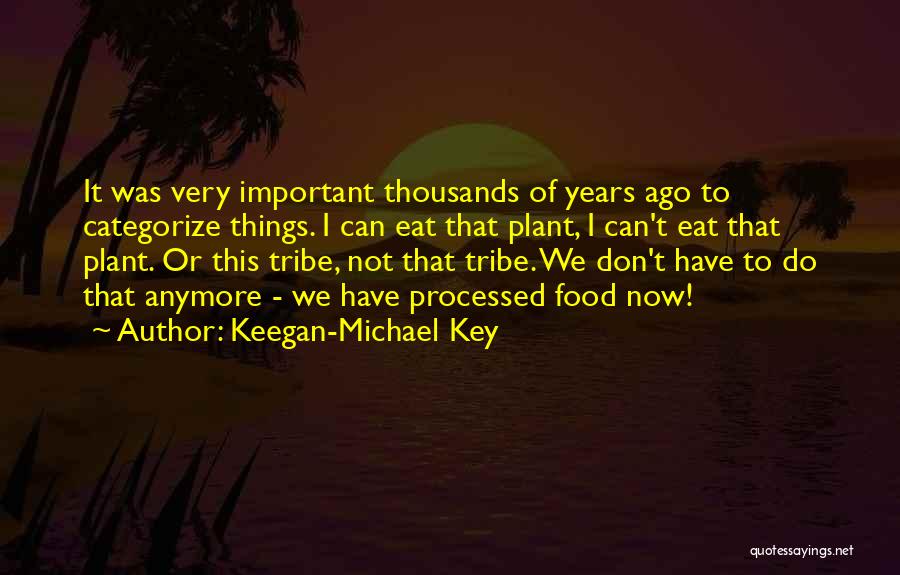 Keegan-Michael Key Quotes: It Was Very Important Thousands Of Years Ago To Categorize Things. I Can Eat That Plant, I Can't Eat That