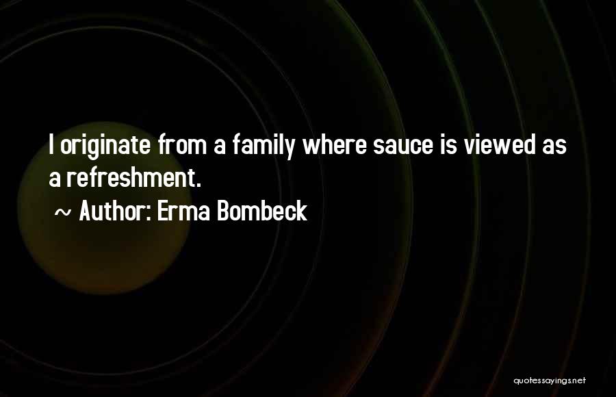 Erma Bombeck Quotes: I Originate From A Family Where Sauce Is Viewed As A Refreshment.