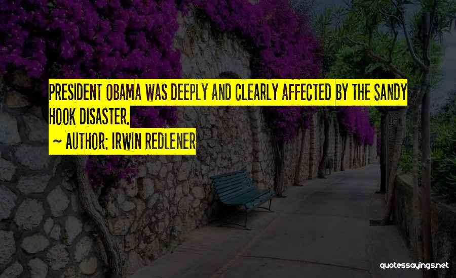 Irwin Redlener Quotes: President Obama Was Deeply And Clearly Affected By The Sandy Hook Disaster.