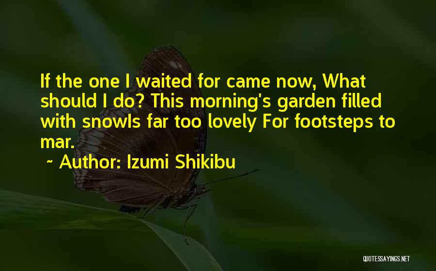 Izumi Shikibu Quotes: If The One I Waited For Came Now, What Should I Do? This Morning's Garden Filled With Snowis Far Too
