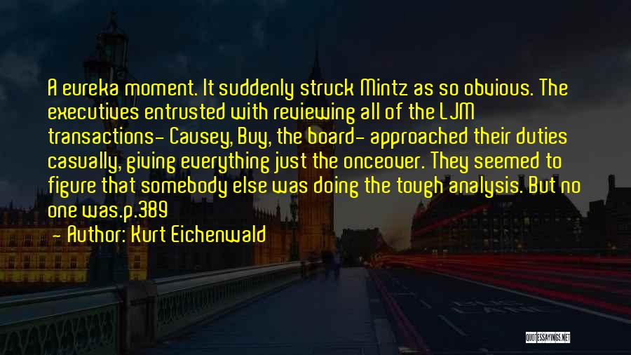 Kurt Eichenwald Quotes: A Eureka Moment. It Suddenly Struck Mintz As So Obvious. The Executives Entrusted With Reviewing All Of The Ljm Transactions-