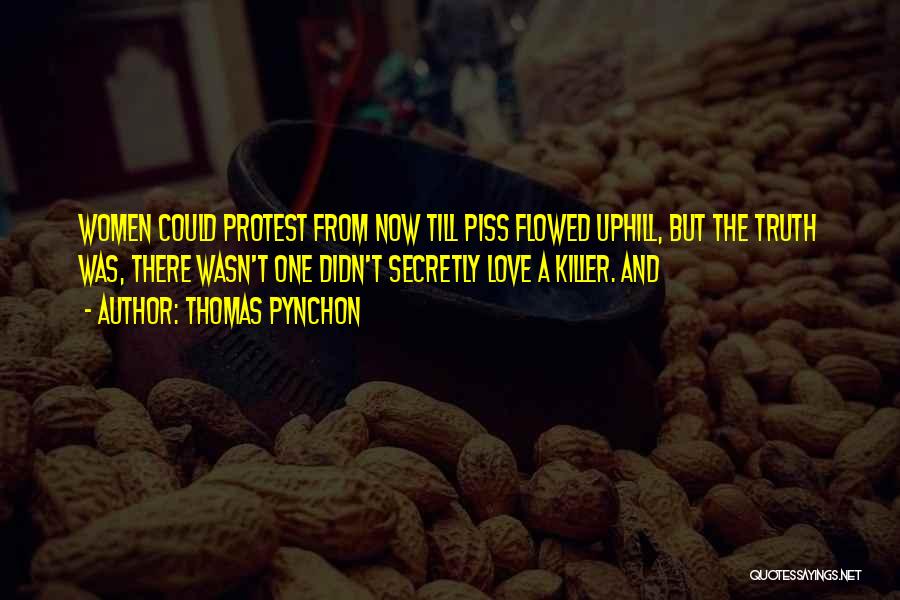 Thomas Pynchon Quotes: Women Could Protest From Now Till Piss Flowed Uphill, But The Truth Was, There Wasn't One Didn't Secretly Love A