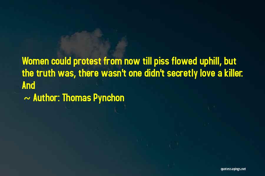 Thomas Pynchon Quotes: Women Could Protest From Now Till Piss Flowed Uphill, But The Truth Was, There Wasn't One Didn't Secretly Love A