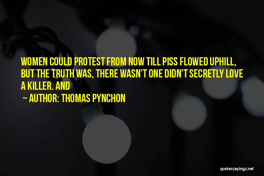 Thomas Pynchon Quotes: Women Could Protest From Now Till Piss Flowed Uphill, But The Truth Was, There Wasn't One Didn't Secretly Love A