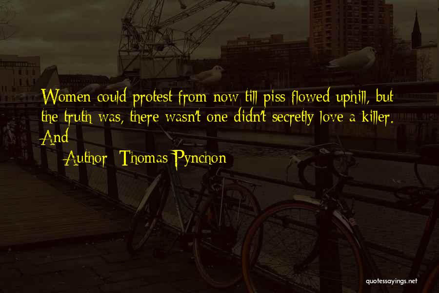 Thomas Pynchon Quotes: Women Could Protest From Now Till Piss Flowed Uphill, But The Truth Was, There Wasn't One Didn't Secretly Love A