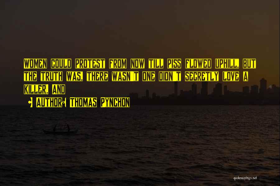 Thomas Pynchon Quotes: Women Could Protest From Now Till Piss Flowed Uphill, But The Truth Was, There Wasn't One Didn't Secretly Love A