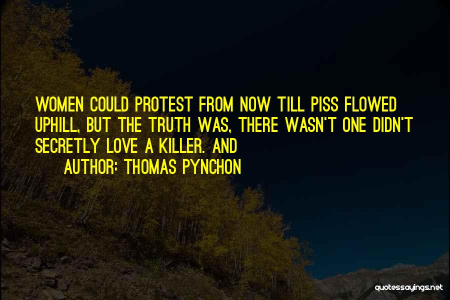 Thomas Pynchon Quotes: Women Could Protest From Now Till Piss Flowed Uphill, But The Truth Was, There Wasn't One Didn't Secretly Love A