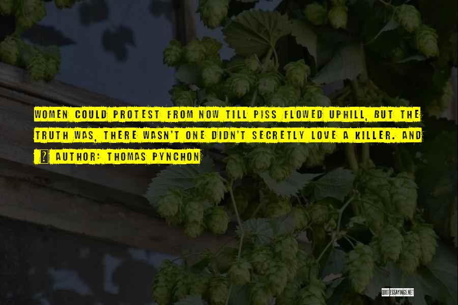 Thomas Pynchon Quotes: Women Could Protest From Now Till Piss Flowed Uphill, But The Truth Was, There Wasn't One Didn't Secretly Love A