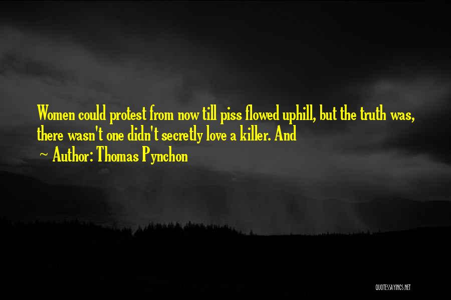 Thomas Pynchon Quotes: Women Could Protest From Now Till Piss Flowed Uphill, But The Truth Was, There Wasn't One Didn't Secretly Love A