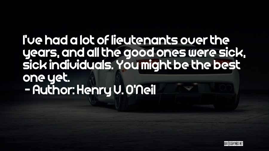 Henry V. O'Neil Quotes: I've Had A Lot Of Lieutenants Over The Years, And All The Good Ones Were Sick, Sick Individuals. You Might