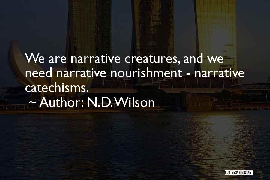 N.D. Wilson Quotes: We Are Narrative Creatures, And We Need Narrative Nourishment - Narrative Catechisms.
