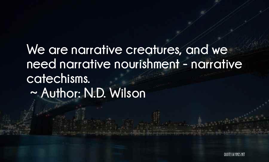 N.D. Wilson Quotes: We Are Narrative Creatures, And We Need Narrative Nourishment - Narrative Catechisms.