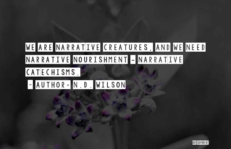 N.D. Wilson Quotes: We Are Narrative Creatures, And We Need Narrative Nourishment - Narrative Catechisms.
