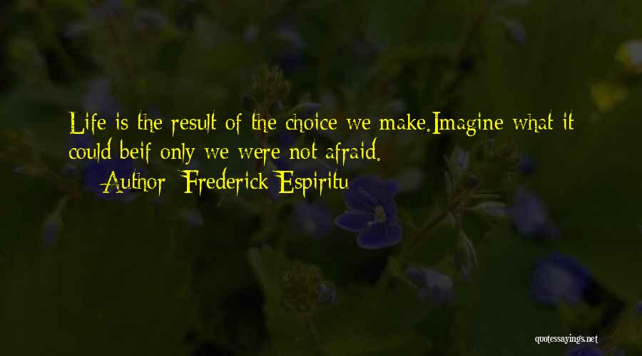 Frederick Espiritu Quotes: Life Is The Result Of The Choice We Make.imagine What It Could Beif Only We Were Not Afraid.