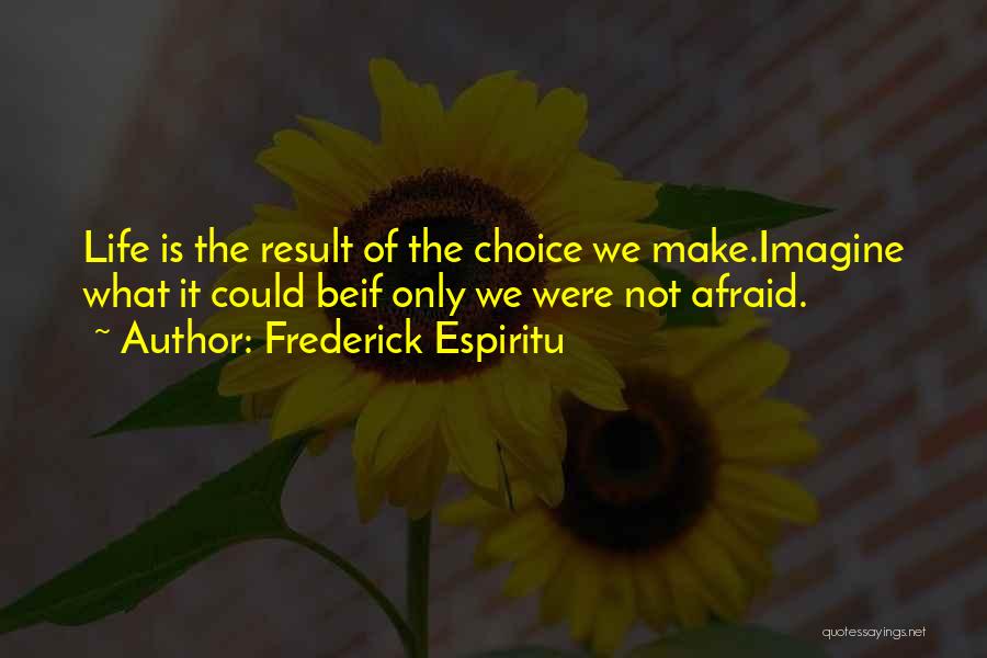 Frederick Espiritu Quotes: Life Is The Result Of The Choice We Make.imagine What It Could Beif Only We Were Not Afraid.