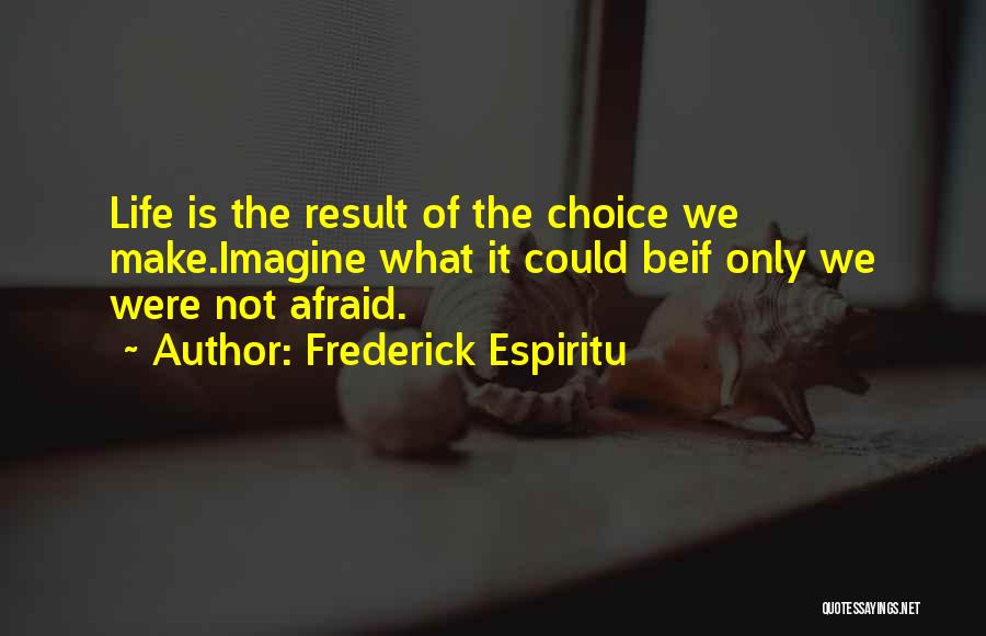 Frederick Espiritu Quotes: Life Is The Result Of The Choice We Make.imagine What It Could Beif Only We Were Not Afraid.