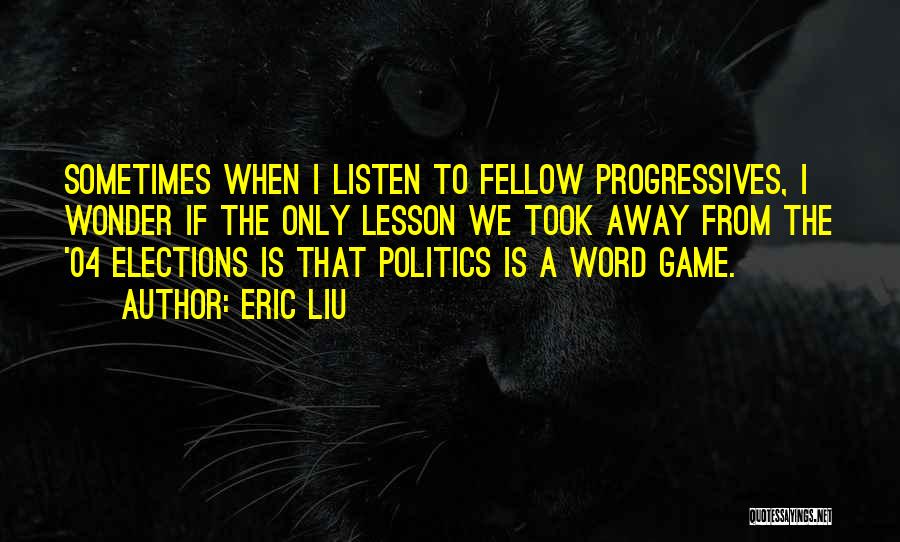 Eric Liu Quotes: Sometimes When I Listen To Fellow Progressives, I Wonder If The Only Lesson We Took Away From The '04 Elections