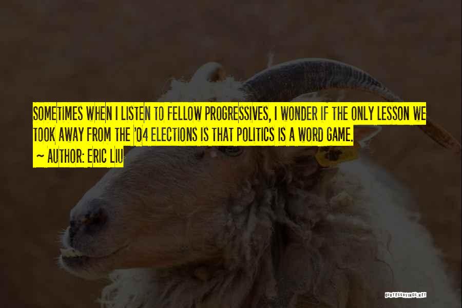 Eric Liu Quotes: Sometimes When I Listen To Fellow Progressives, I Wonder If The Only Lesson We Took Away From The '04 Elections
