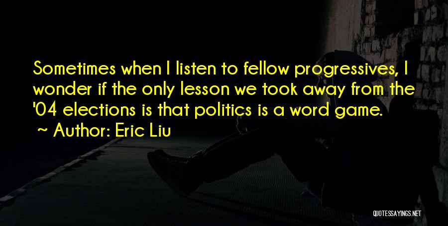 Eric Liu Quotes: Sometimes When I Listen To Fellow Progressives, I Wonder If The Only Lesson We Took Away From The '04 Elections