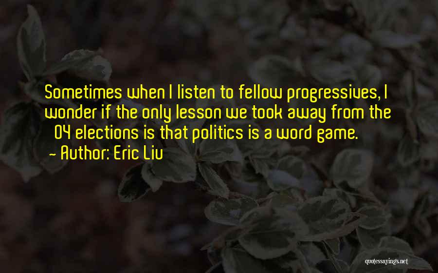 Eric Liu Quotes: Sometimes When I Listen To Fellow Progressives, I Wonder If The Only Lesson We Took Away From The '04 Elections