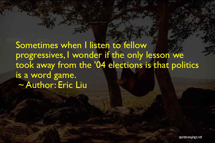 Eric Liu Quotes: Sometimes When I Listen To Fellow Progressives, I Wonder If The Only Lesson We Took Away From The '04 Elections